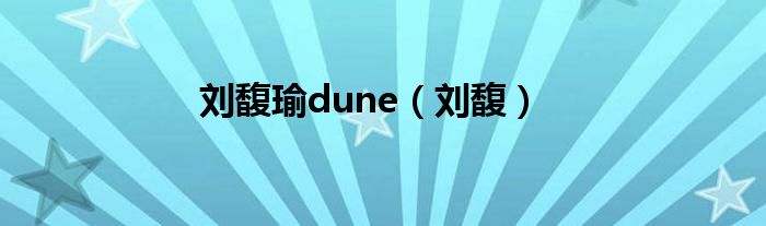 刘馥瑜dune（刘馥）