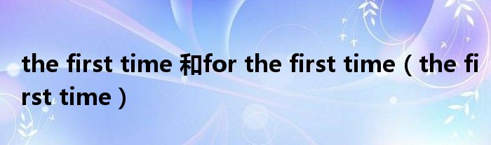 the first time 和for the first time（the first time）