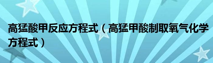 高猛酸甲反应方程式（高猛甲酸制取氧气化学方程式）