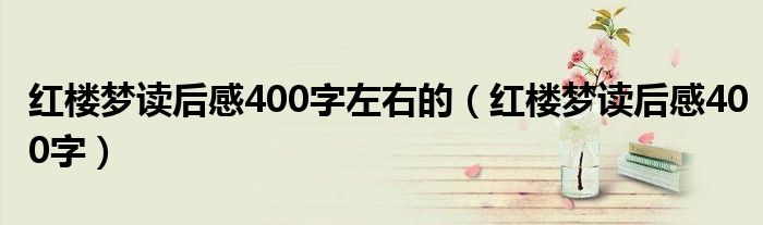 红楼梦读后感400字左右的（红楼梦读后感400字）