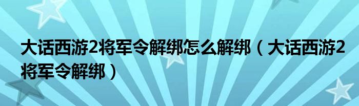 大话西游2将军令解绑怎么解绑（大话西游2将军令解绑）