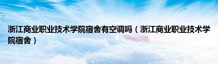 浙江商业职业技术学院宿舍有空调吗（浙江商业职业技术学院宿舍）