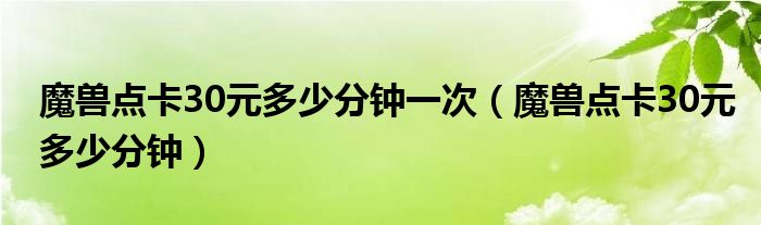 魔兽点卡30元多少分钟一次（魔兽点卡30元多少分钟）