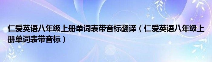 仁爱英语八年级上册单词表带音标翻译（仁爱英语八年级上册单词表带音标）