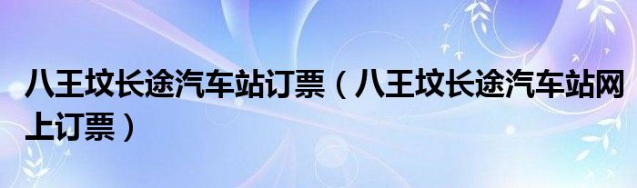 八王坟长途汽车站订票（八王坟长途汽车站网上订票）