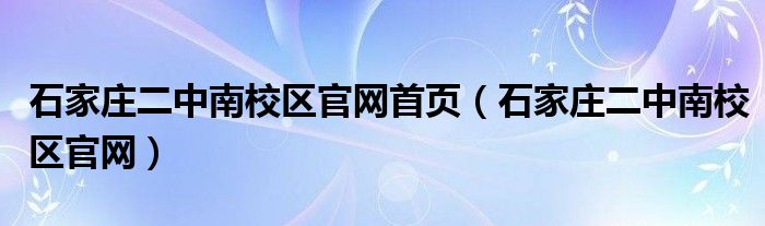 石家庄二中南校区官网首页（石家庄二中南校区官网）