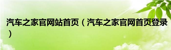 汽车之家官网站首页（汽车之家官网首页登录）