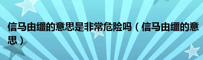 信马由缰的意思是非常危险吗（信马由缰的意思）