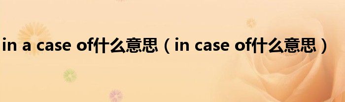 in a case of什么意思（in case of什么意思）