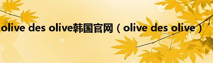 olive des olive韩国官网（olive des olive）