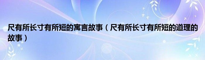 尺有所长寸有所短的寓言故事（尺有所长寸有所短的道理的故事）