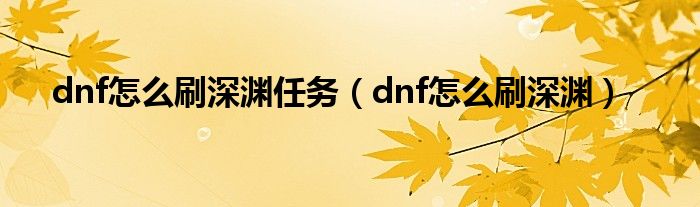 dnf怎么刷深渊任务（dnf怎么刷深渊）