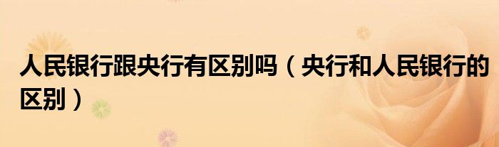 人民银行跟央行有区别吗（央行和人民银行的区别）