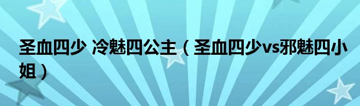 圣血四少 冷魅四公主（圣血四少vs邪魅四小姐）