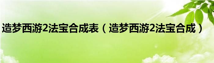 造梦西游2法宝合成表（造梦西游2法宝合成）