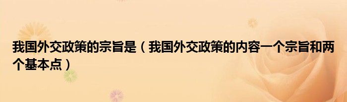 我国外交政策的宗旨是（我国外交政策的内容一个宗旨和两个基本点）