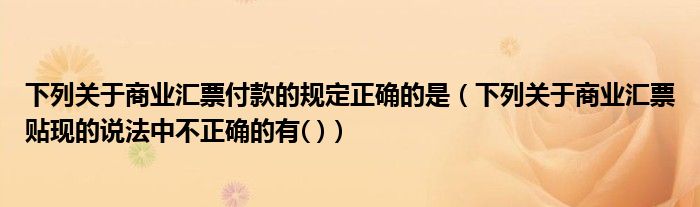 下列关于商业汇票付款的规定正确的是（下列关于商业汇票贴现的说法中不正确的有( )）