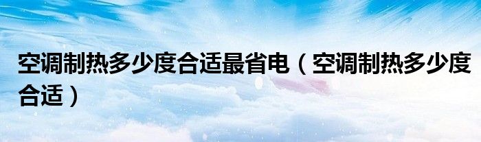 空调制热多少度合适最省电（空调制热多少度合适）