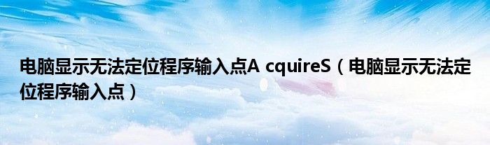 电脑显示无法定位程序输入点A cquireS（电脑显示无法定位程序输入点）