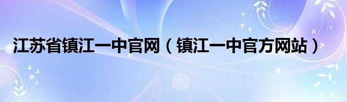 江苏省镇江一中官网（镇江一中官方网站）