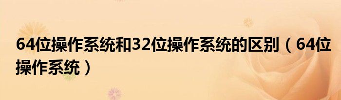 64位操作系统和32位操作系统的区别（64位操作系统）