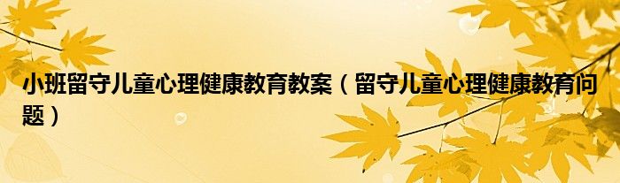 小班留守儿童心理健康教育教案（留守儿童心理健康教育问题）