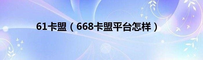 61卡盟（668卡盟平台怎样）