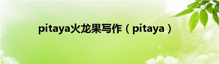 pitaya火龙果写作（pitaya）