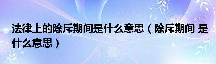 法律上的除斥期间是什么意思（除斥期间 是什么意思）