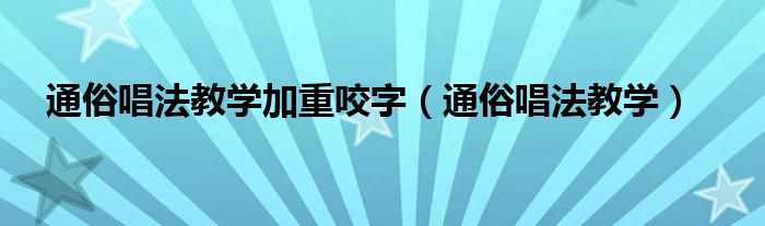 通俗唱法教学加重咬字（通俗唱法教学）