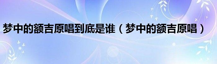 梦中的额吉原唱到底是谁（梦中的额吉原唱）