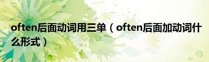 often后面动词用三单（often后面加动词什么形式）