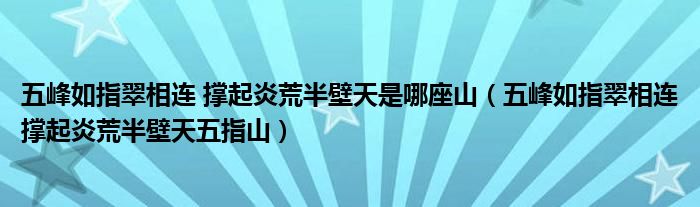 五峰如指翠相连 撑起炎荒半壁天是哪座山（五峰如指翠相连撑起炎荒半壁天五指山）