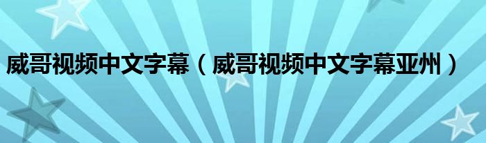 威哥视频中文字幕（威哥视频中文字幕亚州）