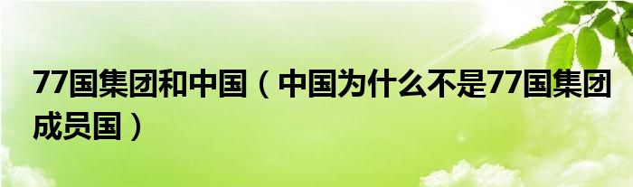 77国集团和中国（中国为什么不是77国集团成员国）