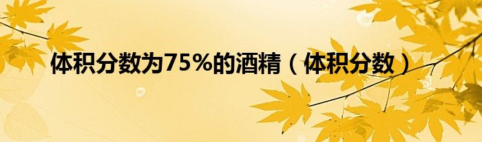 体积分数为75%的酒精（体积分数）