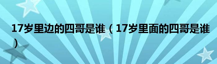 17岁里边的四哥是谁（17岁里面的四哥是谁）