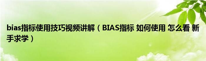 bias指标使用技巧视频讲解（BIAS指标 如何使用 怎么看 新手求学）