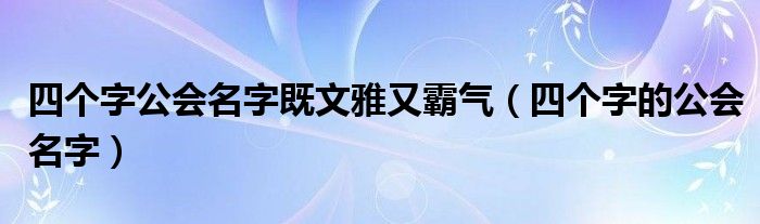 四个字公会名字既文雅又霸气（四个字的公会名字）