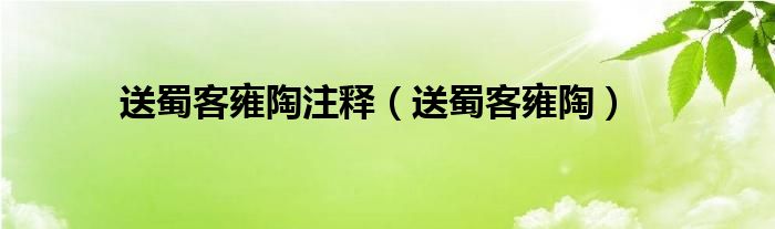 送蜀客雍陶注释（送蜀客雍陶）