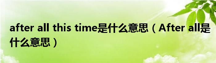 after all this time是什么意思（After all是什么意思）