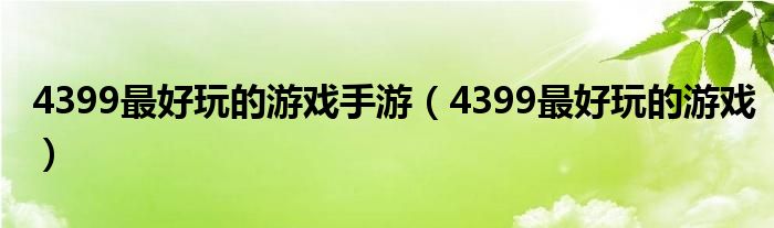 4399最好玩的游戏手游（4399最好玩的游戏）