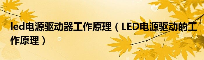 led电源驱动器工作原理（LED电源驱动的工作原理）