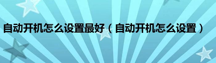 自动开机怎么设置最好（自动开机怎么设置）