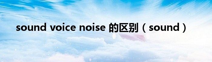 sound voice noise 的区别（sound）