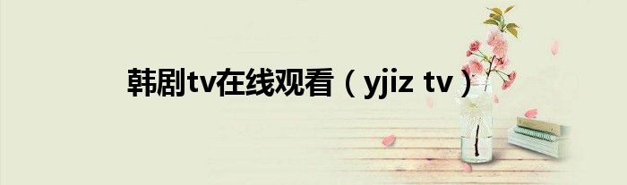 韩剧tv在线观看（yjiz tv）