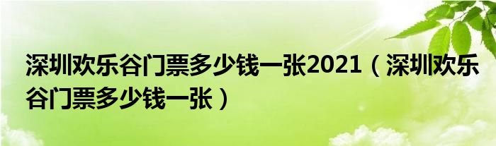 深圳欢乐谷门票多少钱一张2021（深圳欢乐谷门票多少钱一张）