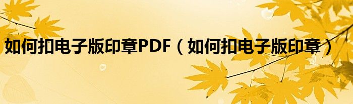 如何扣电子版印章PDF（如何扣电子版印章）