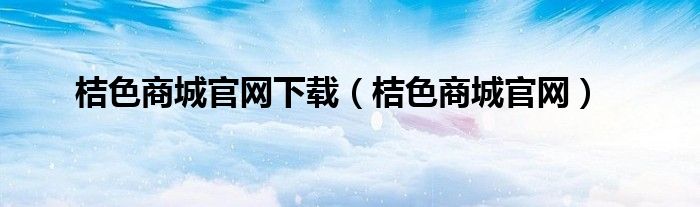 桔色商城官网下载（桔色商城官网）