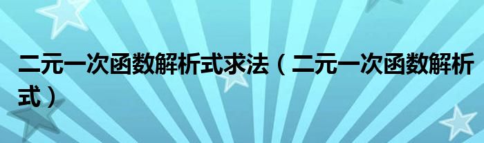 二元一次函数解析式求法（二元一次函数解析式）